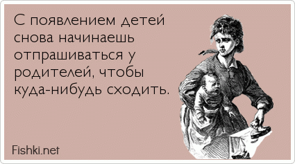 С появлением детей снова начинаешь отпрашиваться у  родителей, чтобы куда-нибудь сходить.