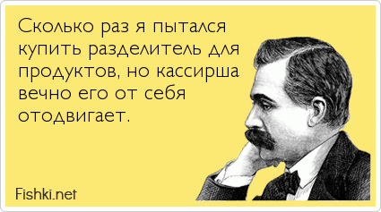 Сколько раз я пытался купить разделитель для продуктов, но кассирша вечно его от себя отодвигает.