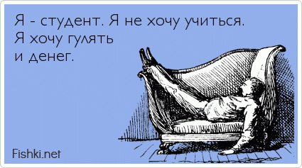 Я - студент. Я не хочу учиться. Я хочу гулять и денег.