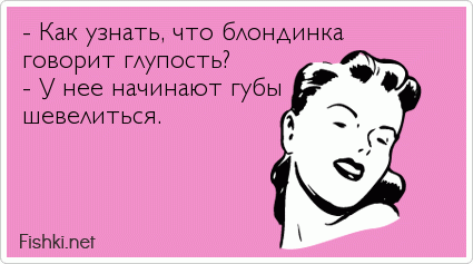 - Как узнать, что блондинка говорит глупость? - У нее начинают губы шевелиться.