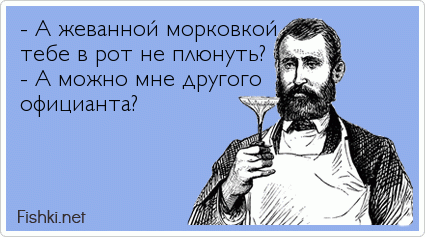 - А жеванной морковкой тебе в рот не плюнуть? - А можно мне другого официанта?