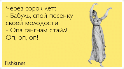 Через сорок лет: - Бабуль, спой песенку своей молодости. - Опа гангнам стайл! Оп, оп, оп!