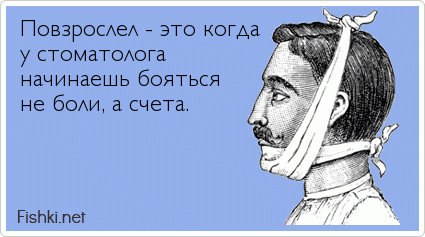 Повзрослел - это когда у стоматолога начинаешь бояться не боли, а счета.