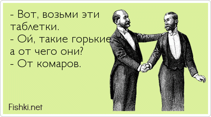 - Вот, возьми эти таблетки. - Ой, такие горькие, а от чего они?  - От комаров.