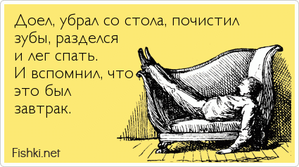 Доел, убрал со стола, почистил зубы, разделся и лег спать.  И вспомнил, что это был завтрак.