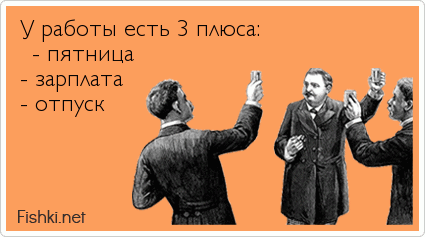 У работы есть 3 плюса:  - пятница - зарплата - отпуск