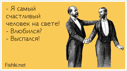 - Я самый счастливый человек на свете! - Влюбился? - Выспался!