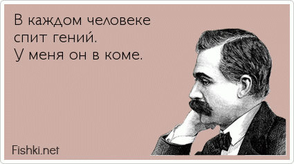 В каждом человеке спит гений.  У меня он в коме.