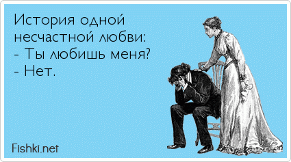 История одной  несчастной любви: - Ты любишь меня? - Нет.