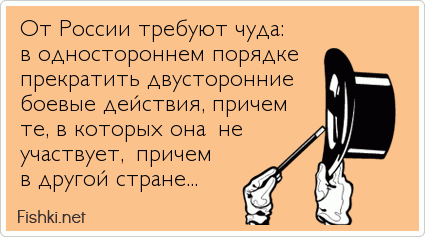От России требуют чуда: в одностороннем порядке прекратить двусторонние боевые действия, причем те, в которых она не участвует, причем в...