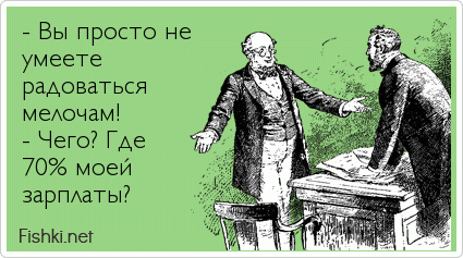 - Вы просто не умеете  радоваться мелочам! - Чего? Где 70% моей зарплаты?