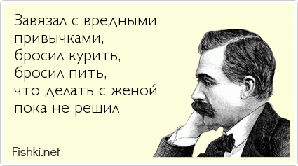 Завязал с вредными привычками,  бросил курить, бросил пить, что делать с женой  пока не решил