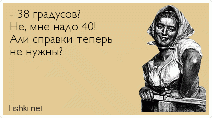 - 38 градусов? Не, мне надо 40! Али справки теперь не нужны?