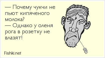 — Почему чукчи не  пьют кипяченого молока? — Однако у оленя pога в pозетку не влазят!