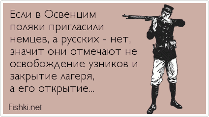 Если в Освенцим поляки пригласили немцев, а русских - нет, значит они отмечают не освобождение узников и закрытие лагеря, а его открытие...