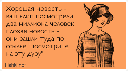 Xорошая новость - ваш клип посмотрели два миллиона человек плохая новость - они зашли туда по ссылке "посмотрите на эту дуру"