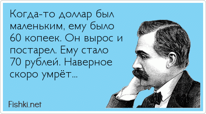 Когда-то доллар был маленьким, ему было 60 копеек. Он вырос и постарел. Ему стало 70 рублей. Наверное скоро умрёт...