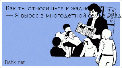  Как ты относишься к жадности? — Я вырос в многодетной семье. Жадность — мой основной инстинкт самосохранения!