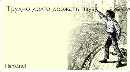 Трудно долго держать паузу — язык устаёт под грудой невысказанных слов.