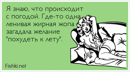 Я знаю, что происходит с погодой. Где-то одна ленивая жирная жопа загадала желание "похудеть к лету".