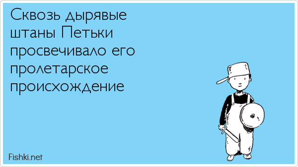 Сквозь дырявые  штаны Петьки  просвечивало его  пролетарское  происхождение