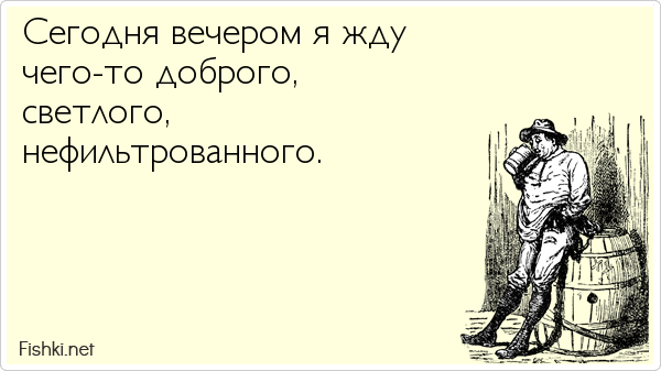 Сегодня вечером я жду чего-то доброго,  светлого,  нефильтрованного.