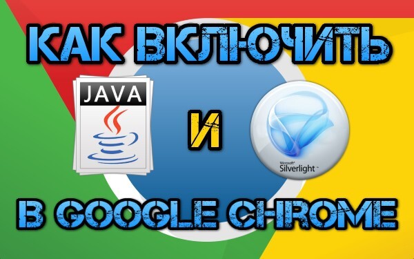 Как включить Java и Silverlight в Google Chrome