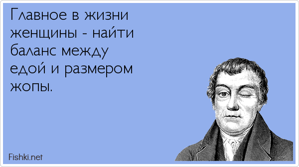 Главное в жизни женщины - найти баланс между едой и размером жопы.