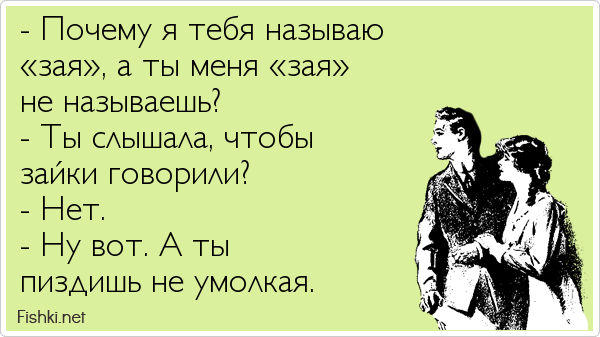 - Почему я тебя называю  «зая», а ты меня «зая»  не называешь? - Ты слышала, чтобы  зайки говорили? - Нет. - Ну вот. А ты  пиздишь не...