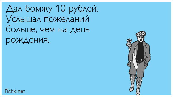 Дал бомжу 10 рублей.  Услышал пожеланий  больше, чем на день  рождения.