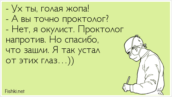 - Ух ты, голая жопа! - А вы точно проктолог? - Нет, я окулист. Проктолог  напротив. Но спасибо,  что зашли. Я так устал  от этих глаз…))