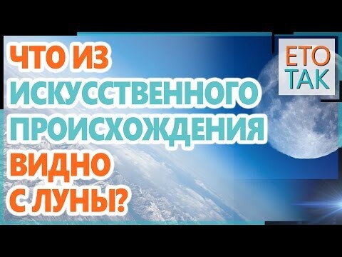 Что из искусственного происхождения видно с Луны?