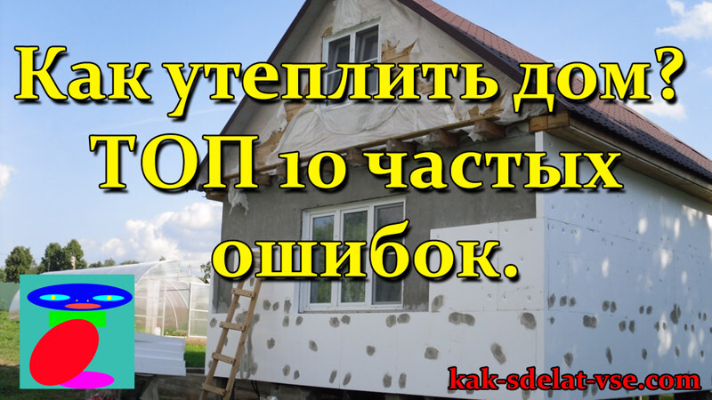 Как утеплить дом? ТОП 10 частых ошибок