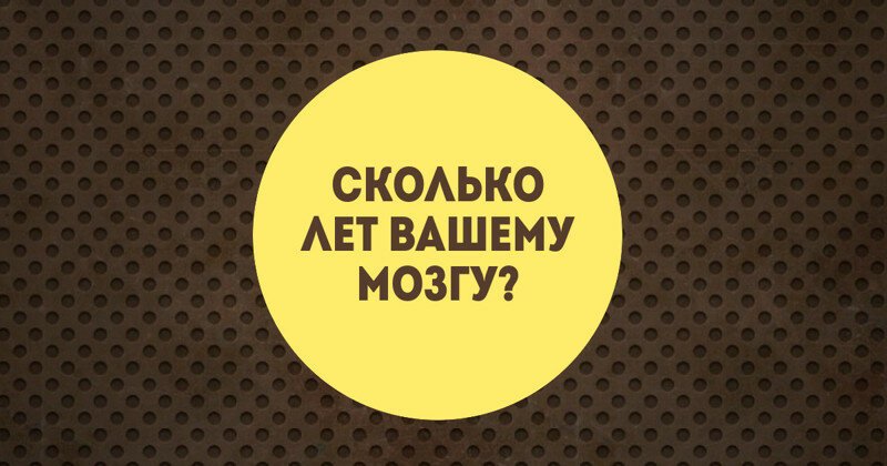 Тест: Мозг старше или моложе, чем вам есть на самом деле?