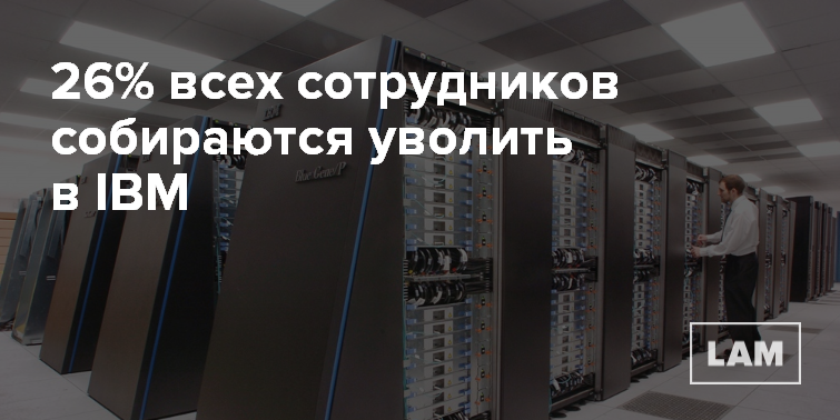 IBM увольняет четверть своего персонала (110 тысяч сотрудников)