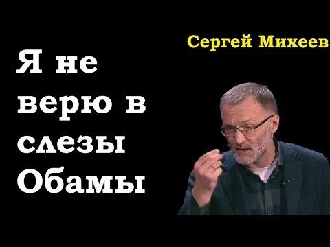 Сергей Михеев:  Я не верю в слезы Обамы