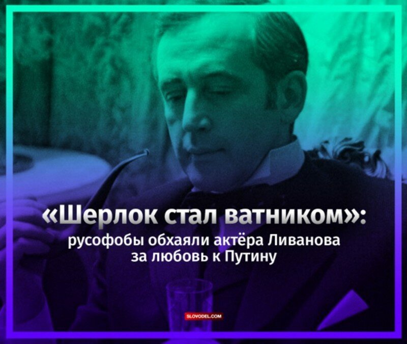 «Шерлок стал ватником»: русофобы обхаяли актёра Ливанова за любовь к Путину