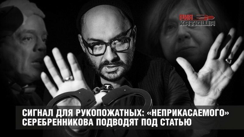 Сигнал для рукопожатных: «неприкасаемого» Серебренникова подводят под статью