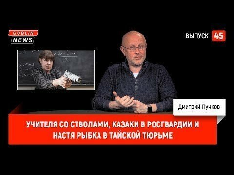 Гоблин ньюс: Учителя со стволами, казаки в Росгвардии и Настя Рыбка в тайской тюрьме