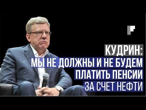 Кудрин: мы не должны и не будем платить пенсии за счет нефти