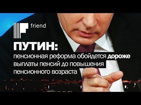 Путин: пенсионная реформа обойдется ДОРОЖЕ выплаты пенсий до повышения пенсионного возраста