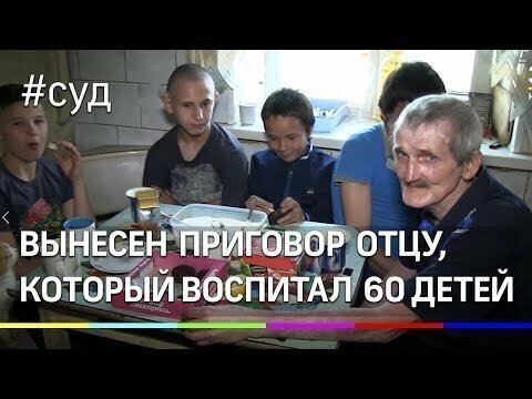 Приёмному отцу, который воспитал 60 детей, вынесен приговор