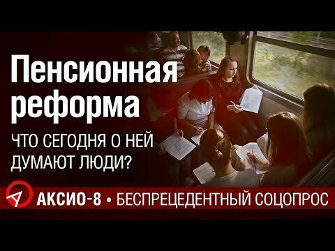 Что люди думают о пенсионной реформе сегодня. Беспрецедентный соцопрос АКСИО-8