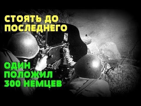 Один положил 300 немцев, не давая взять врагу захваченный рубеж