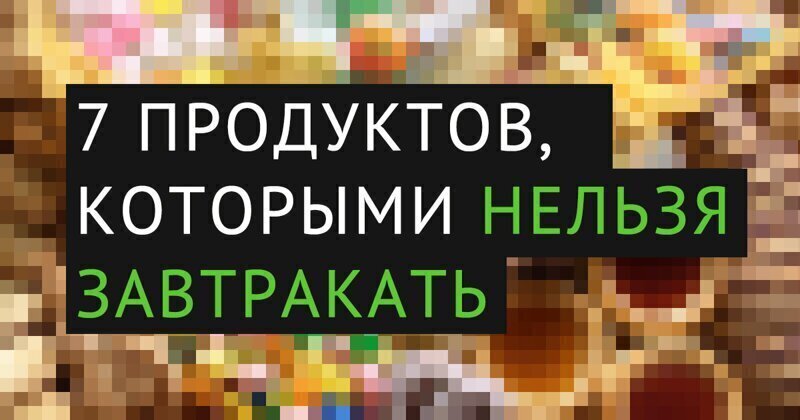 7 опасных продуктов, которые категорически нельзя употреблять на завтрак