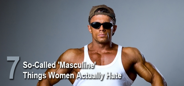 7 Masculine Things Women Hate 