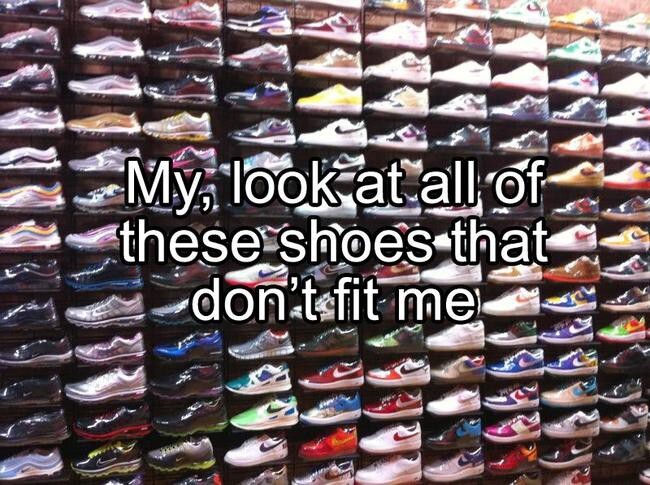 Good luck finding any shoes in your size.