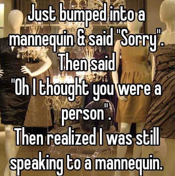 15. Pretty much everyone’s confused a mannequin for a person. At least once.