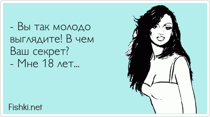  - Вы так молодо  выглядите! В чем  Ваш секрет? - Мне 18 лет...