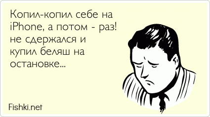 Копил-копил себе на iPhone, а потом - раз! не сдержался и купил беляш на остановке...  